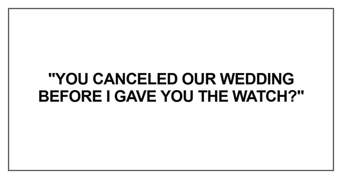 You canceled our wedding before I gave you the watch