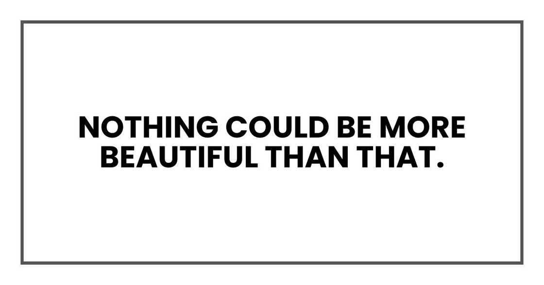 nothing could be more beautiful than that.