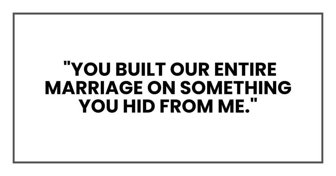 You built our entire marriage on something you hid from me You built our entire marriage on something you hid from me