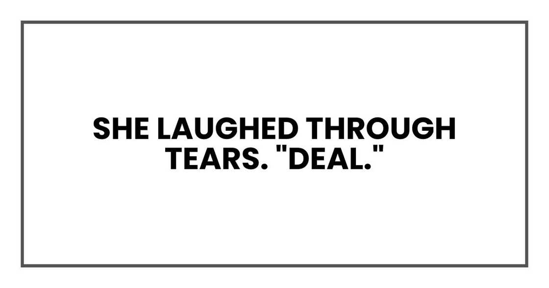 She laughed through tears. "Deal."