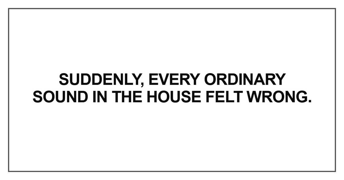 Suddenly, every ordinary sound