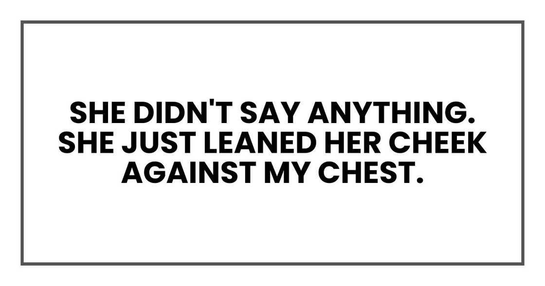 She didn't say anything. She just leaned her cheek against my chest. She didn't say anything. She just leaned her cheek against my chest.