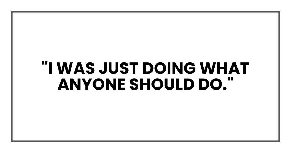 I was just doing what anyone should do. I was just doing what anyone should do.