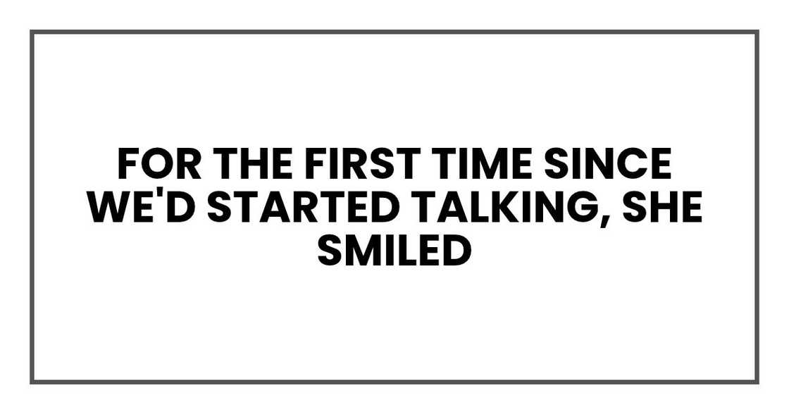 For the first time since we'd started talking, she smiled For the first time since we'd started talking, she smiled
