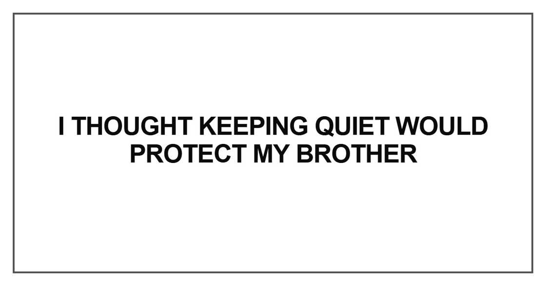 I thought keeping quiet would protect I thought keeping quiet would protect