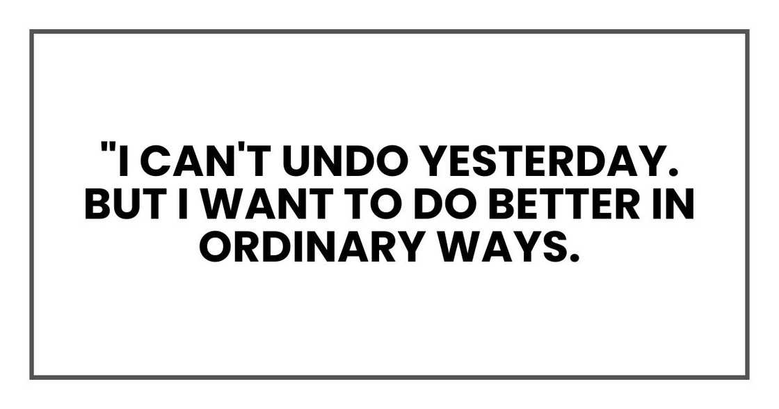 "I can't undo yesterday. But I want to do better in ordinary ways.