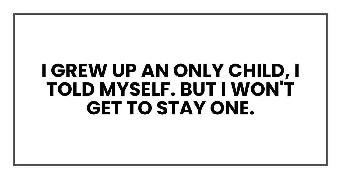 I grew up an only child, I told myself. But I won't get to stay one.