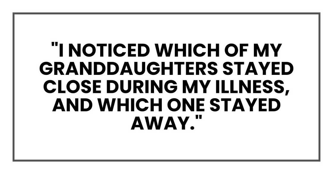 "I noticed which of my granddaughters stayed close during my illness, and which one stayed away."