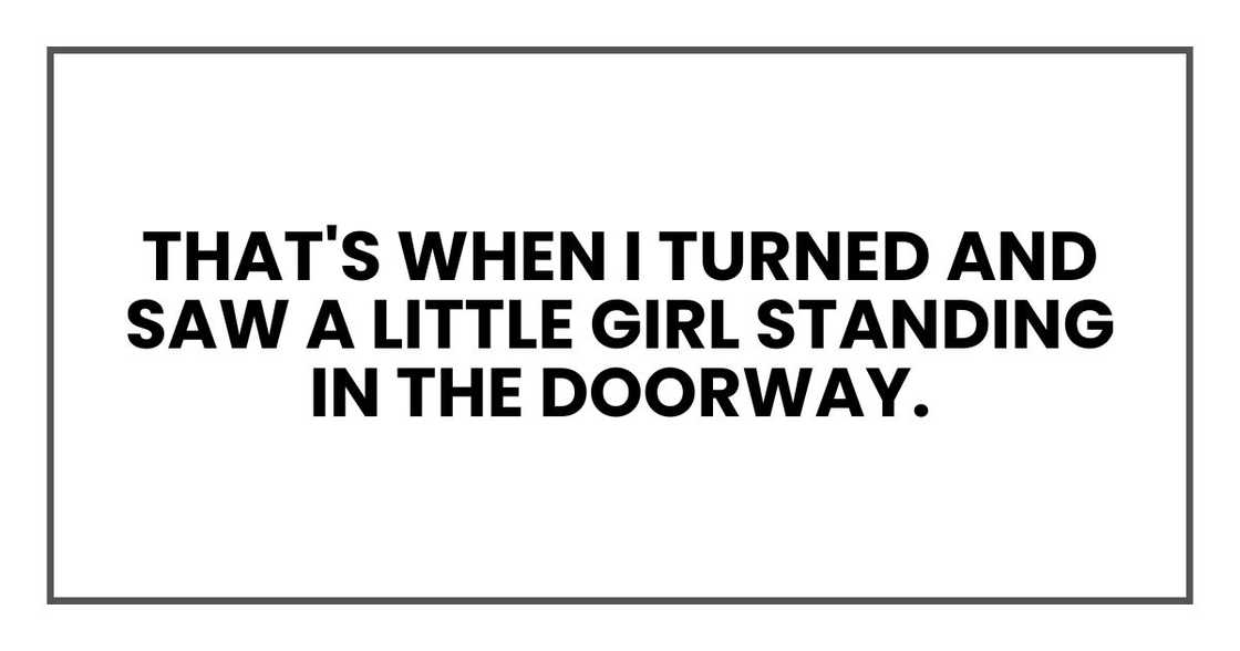 That's when I turned and saw a little girl standing in the doorway. That's when I turned and saw a little girl standing in the doorway.