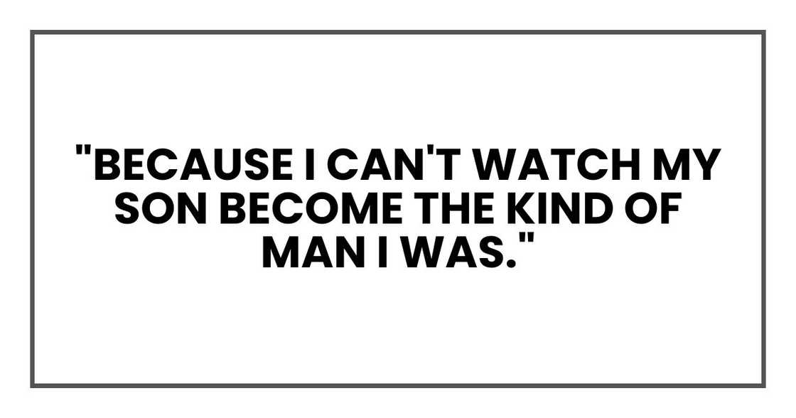 "Because I can't watch my son become the kind of man I was." "Because I can't watch my son become the kind of man I was."