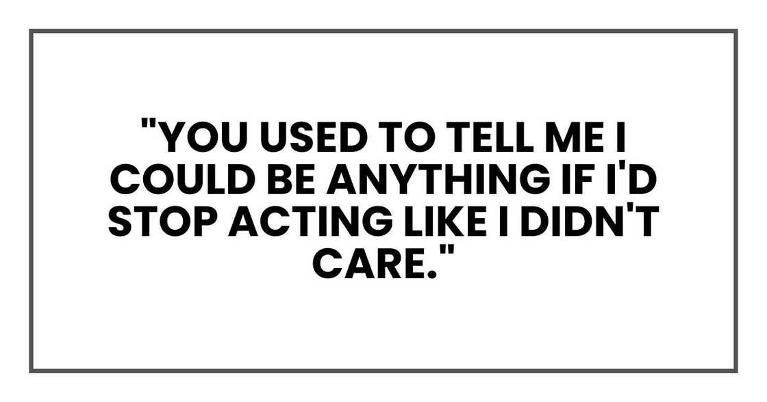 "You used to tell me I could be anything if I'd stop acting like I didn't care."