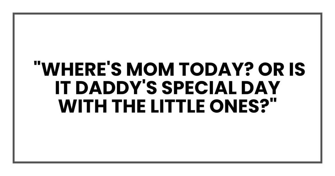 "Where's Mom today? Or is it Daddy's special day with the little ones?" "Where's Mom today? Or is it Daddy's special day with the little ones?"