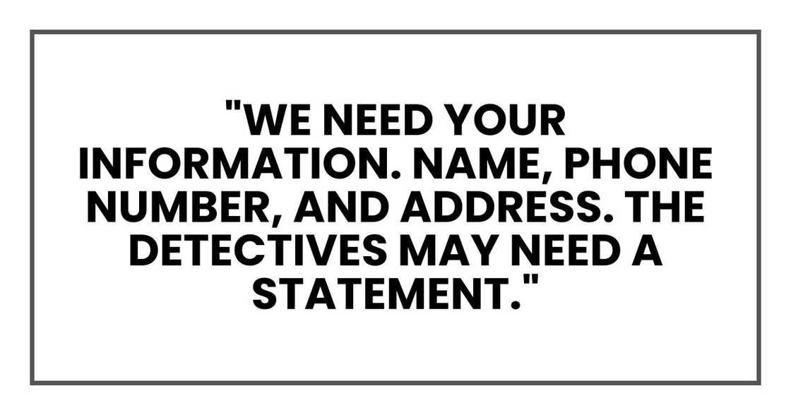 "We need your information," the woman said. "Name, phone number, and address. The detectives may need a statement."