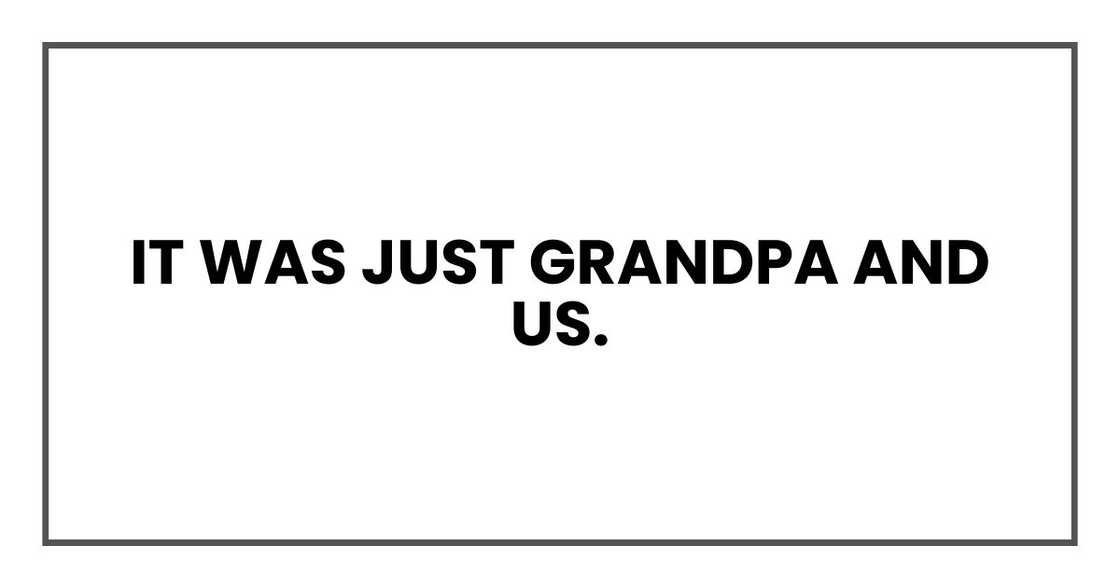 It was just Grandpa and us.