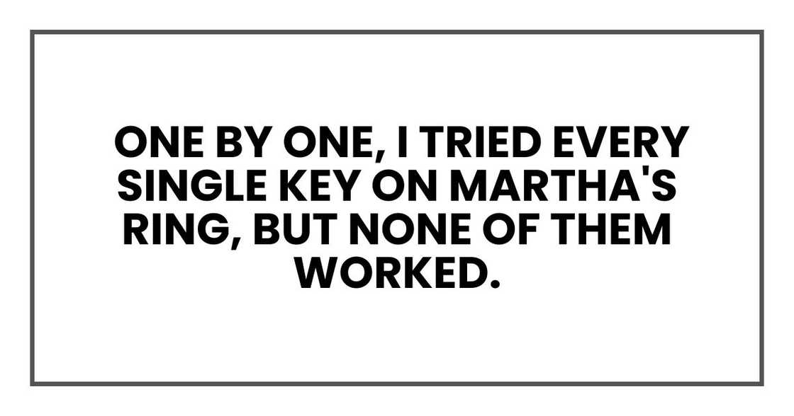 One by one, I tried every single key on Martha's ring, but none of them worked.