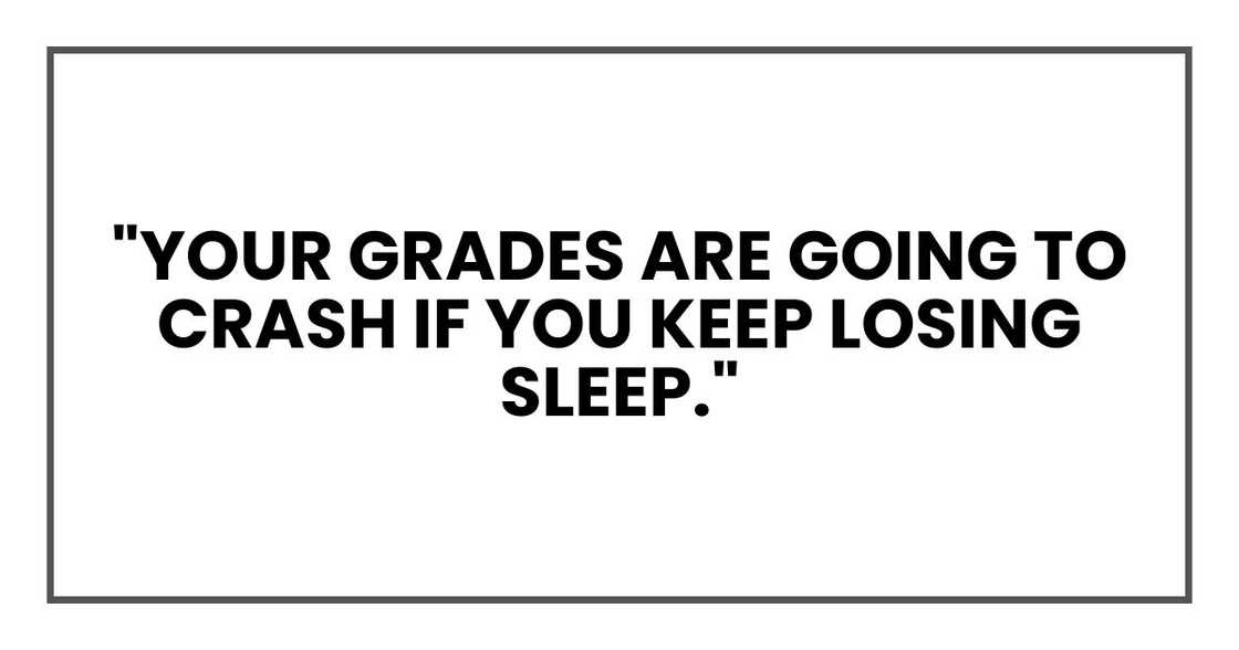 "Your grades are going to crash if you keep losing sleep,"