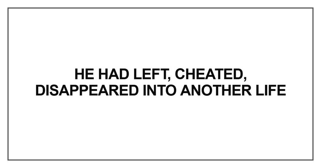 He had left, cheated, disappeared into another life He had left, cheated, disappeared into another life