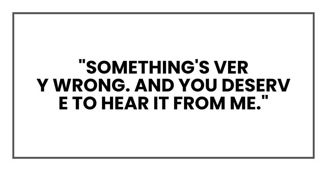 Something's very wrong. And you deserve to hear it from me.