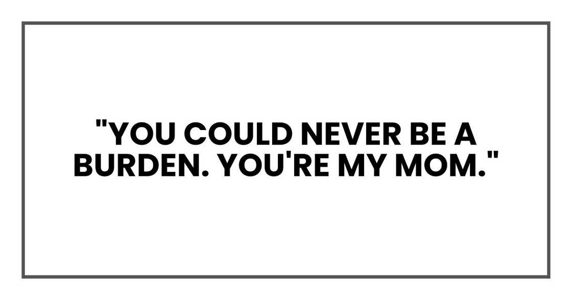 "You could never be a burden. You're my mom."