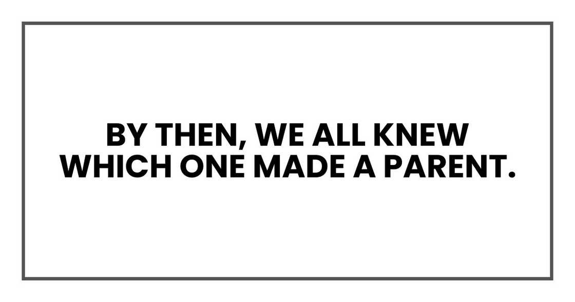 By then, we all knew which one made a parent. By then, we all knew which one made a parent.