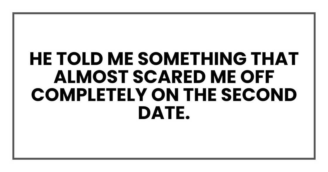 he told me something that almost scared me off completely on the second date.