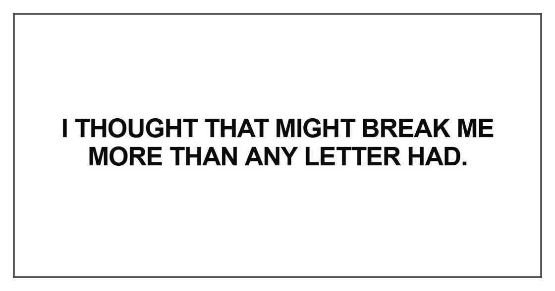 I thought that might break me more than any letter had