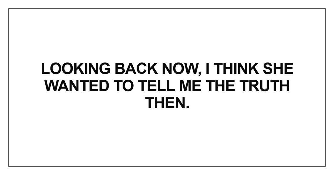 Looking back now, I think she wanted to tell me the truth Looking back now, I think she wanted to tell me the truth