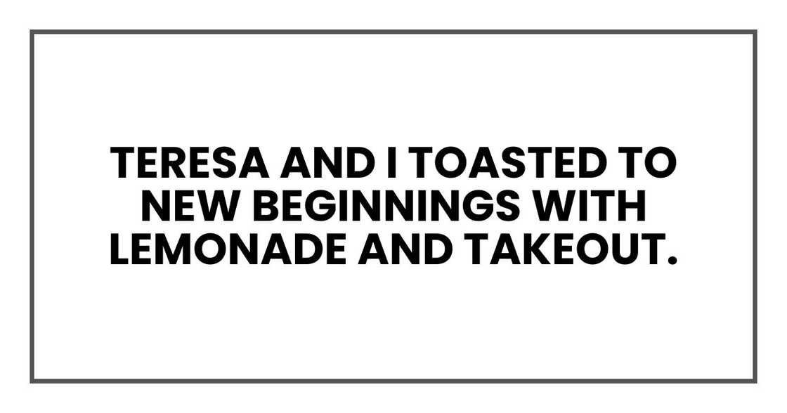 Teresa and I toasted to new beginnings with lemonade and takeout.