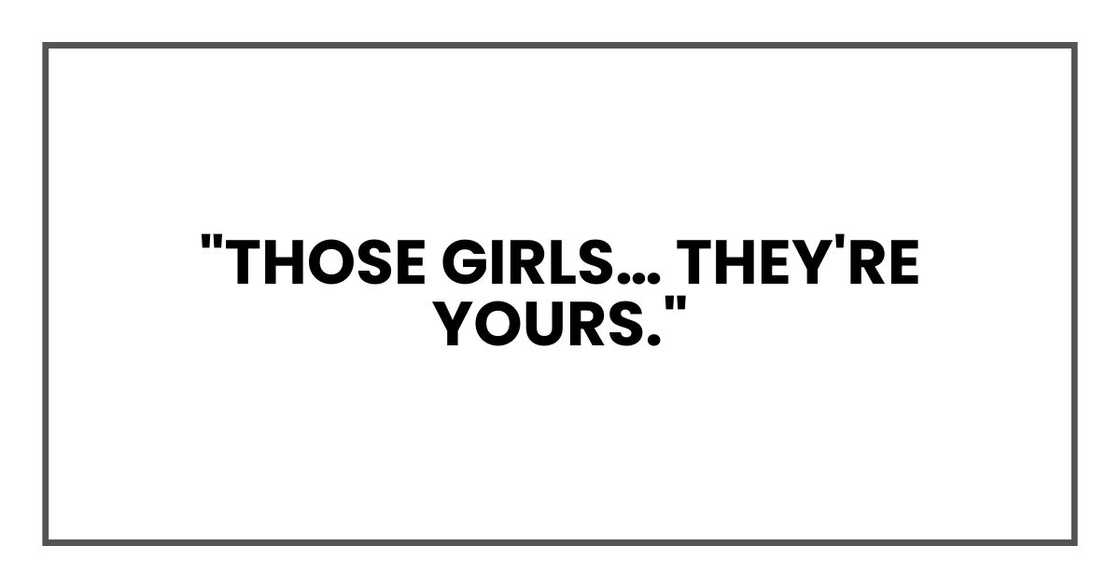 "Those girls… they're yours." "Those girls… they're yours."