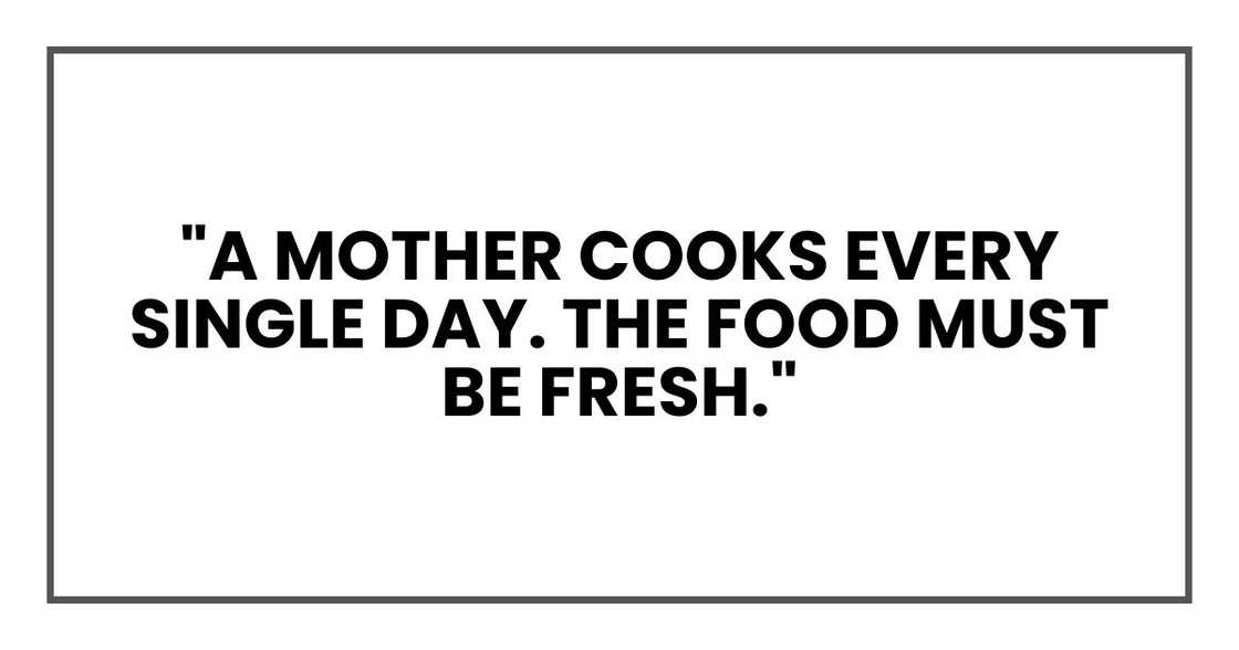"A mother cooks every single day. The food must be fresh."
