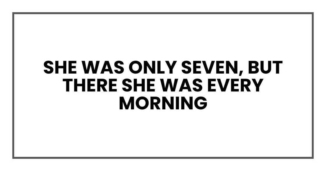 She was only seven, but there she was every morning