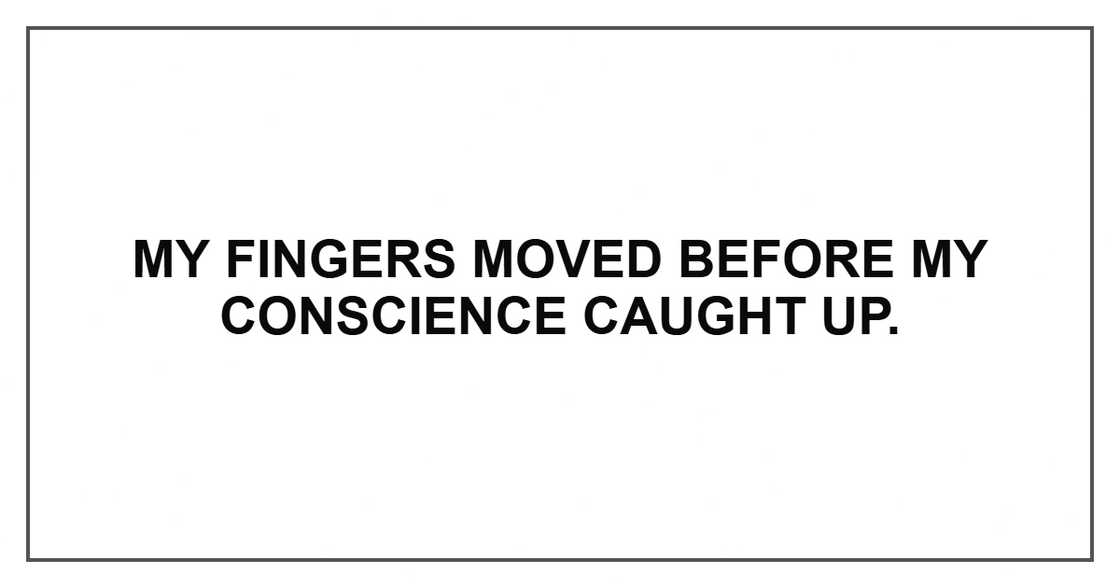 My fingers moved before my conscience caught up.