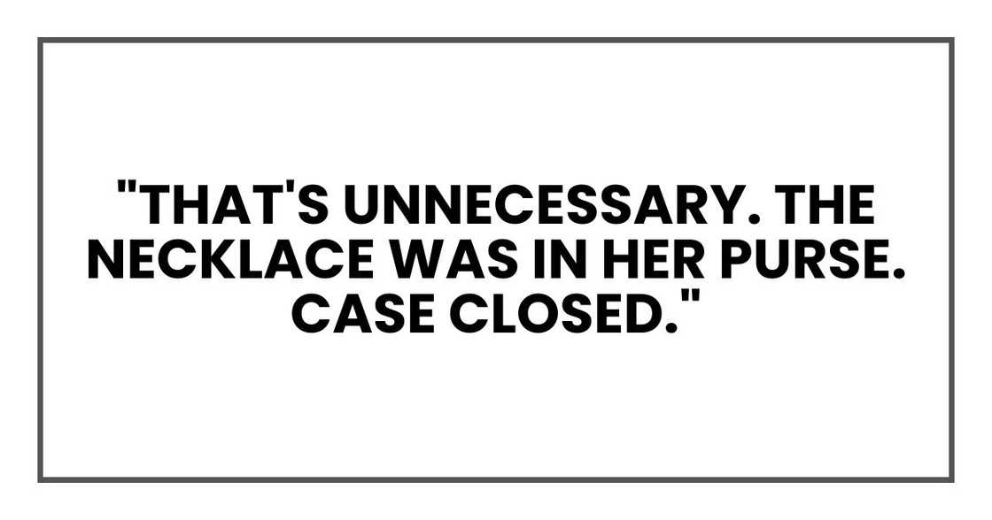 "That's unnecessary. The necklace was in her purse. Case closed."