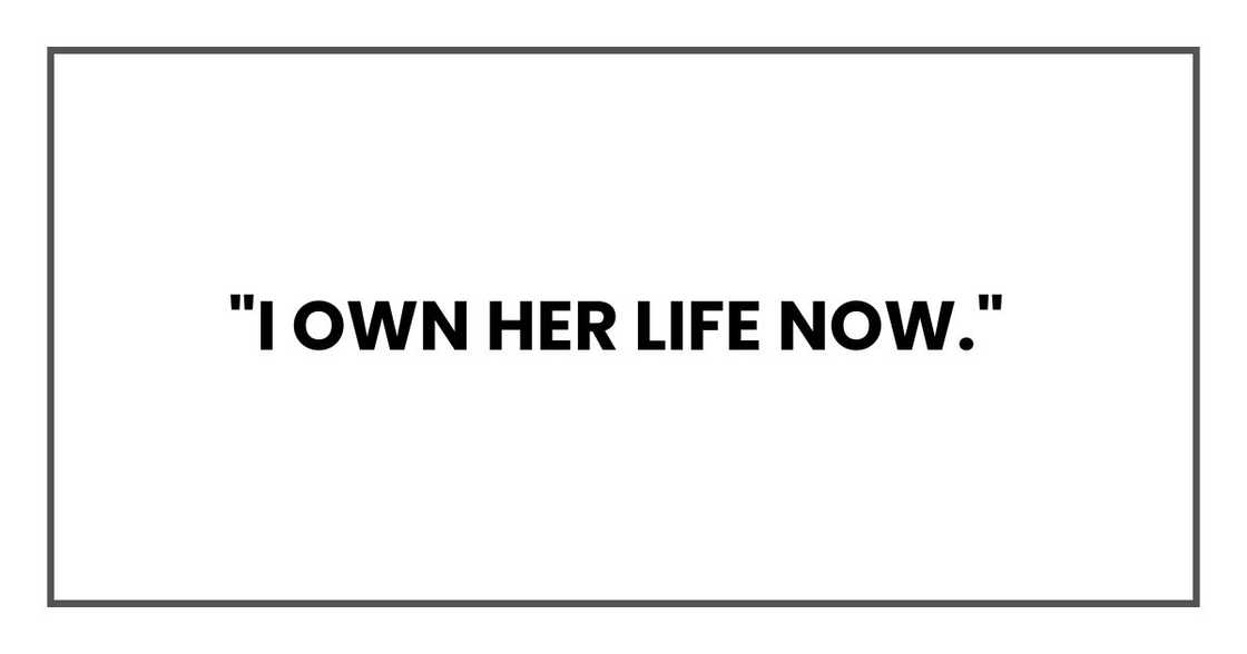 "I own her life now," "I own her life now,"