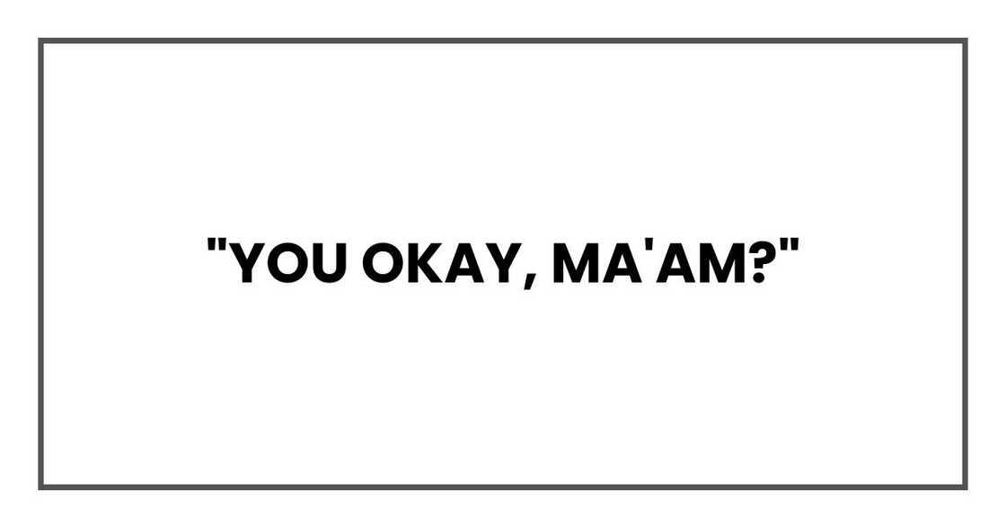 "You okay, ma'am?"