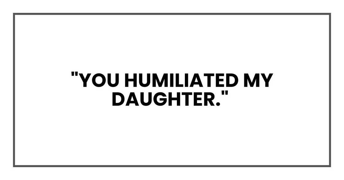 You humiliated my daughter You humiliated my daughter