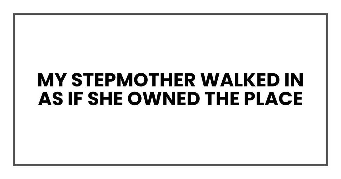 My stepmother walked in as if she owned the place My stepmother walked in as if she owned the place