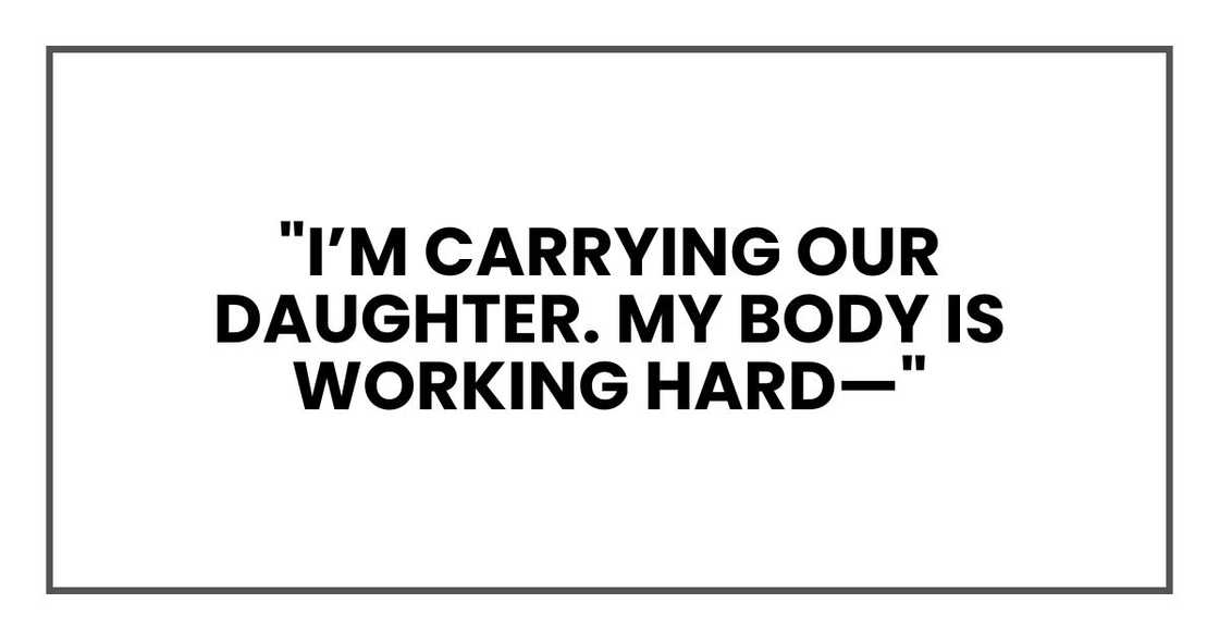 "I’m carrying our daughter. My body is working hard—"