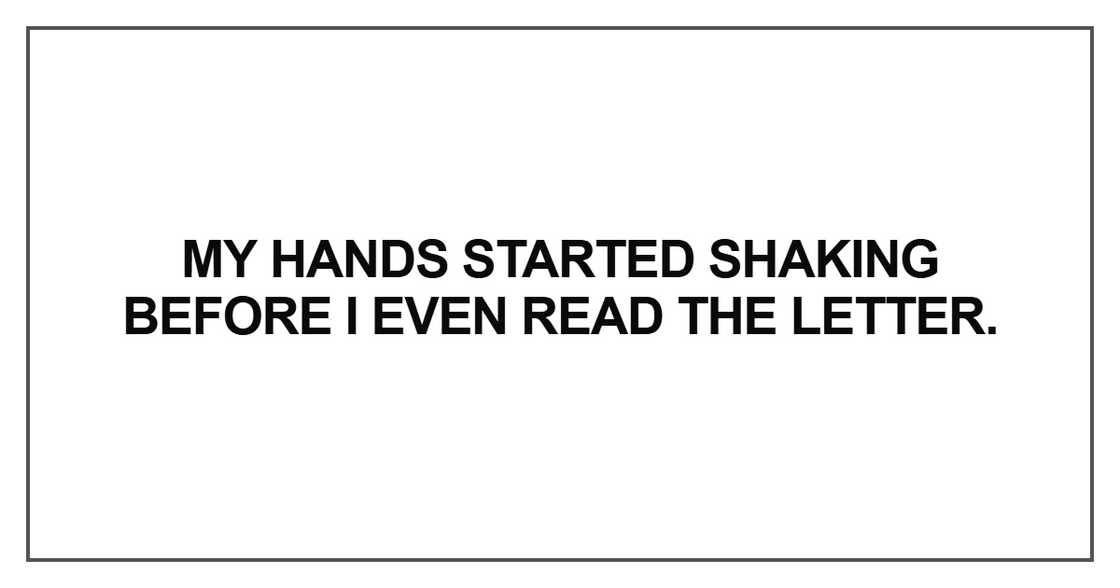 My hands started shaking before I even read the letter My hands started shaking before I even read the letter