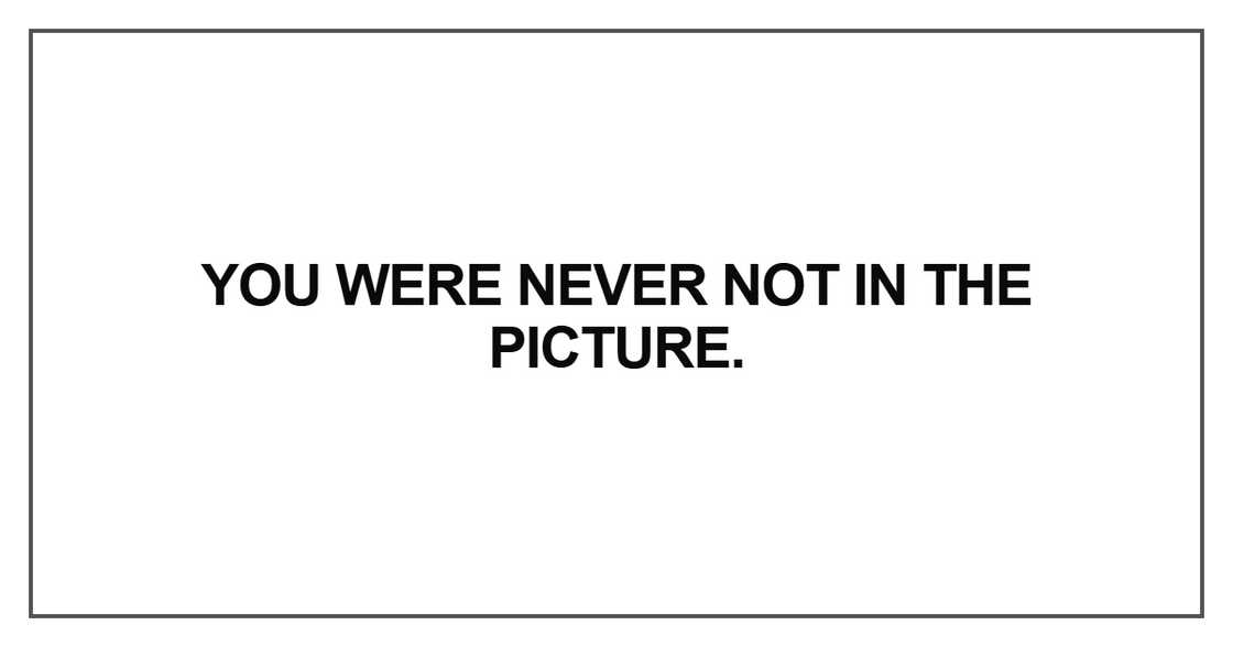 You were never not in the picture You were never not in the picture
