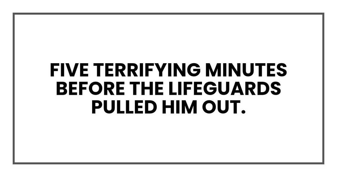 Five terrifying minutes before the lifeguards pulled him out. Five terrifying minutes before the lifeguards pulled him out.