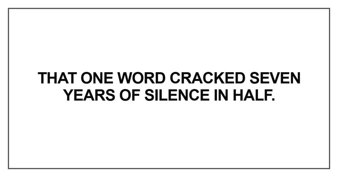 That one word cracked seven years of silence in half That one word cracked seven years of silence in half