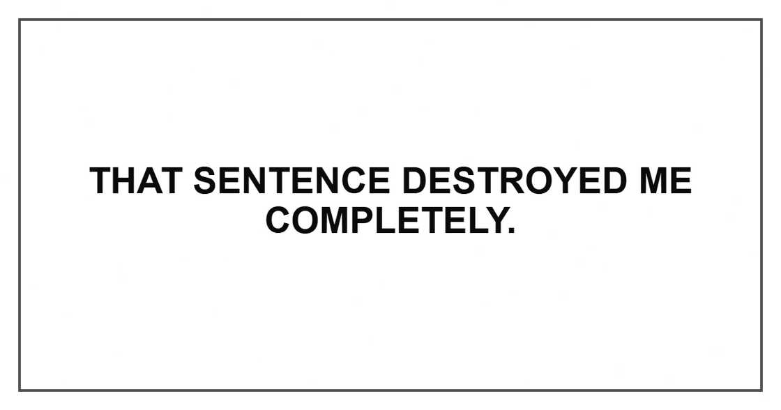 That sentence destroyed me completely. That sentence destroyed me completely.