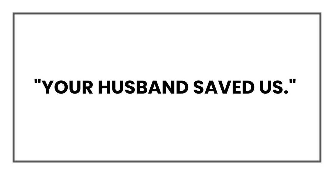 Your husband saved us