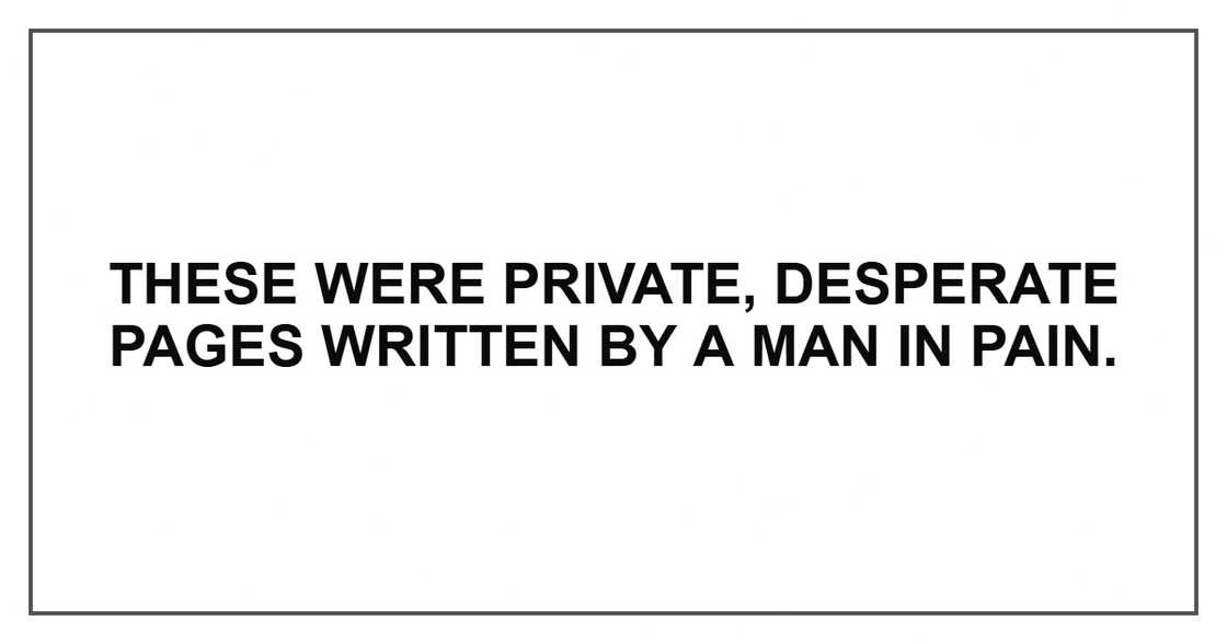 These were private, desperate pages written by a man in pain.