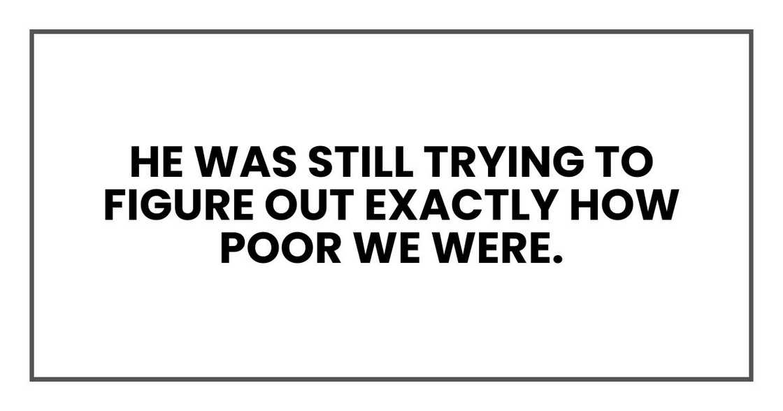 he was still trying to figure out exactly how poor we were.