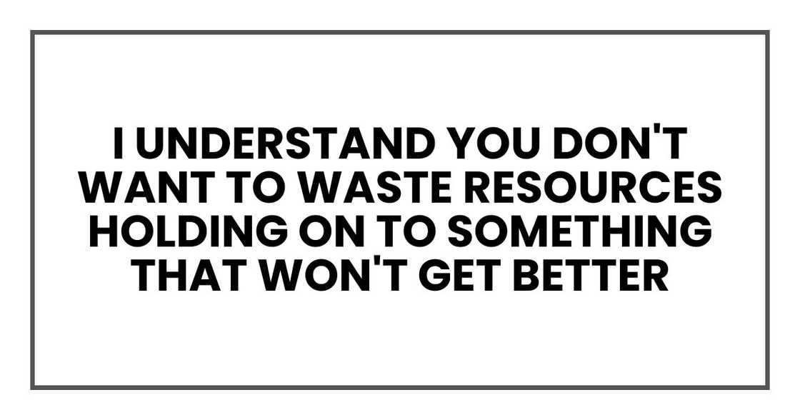 I understand you don't want to waste resources holding on to something that won't get better