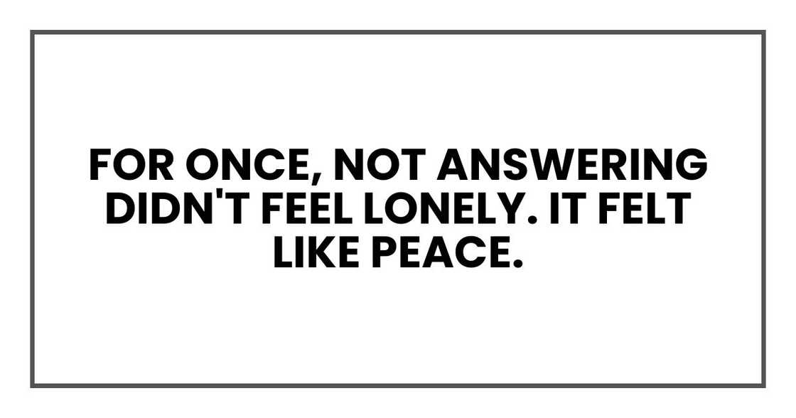 For once, not answering didn't feel lonely. It felt like peace. For once, not answering didn't feel lonely. It felt like peace.