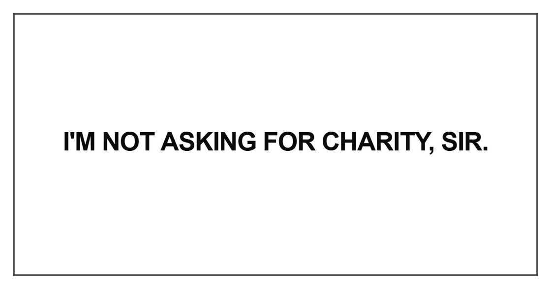 I'm not asking for charity, sir I'm not asking for charity, sir