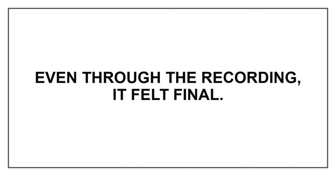 Even through the recording, it felt final.